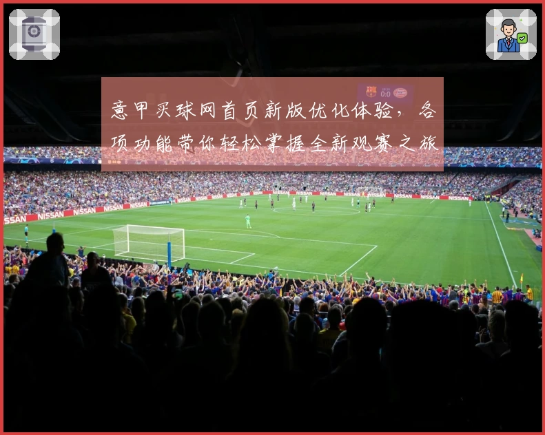 意甲买球网首页新版优化体验，各项功能带你轻松掌握全新观赛之旅