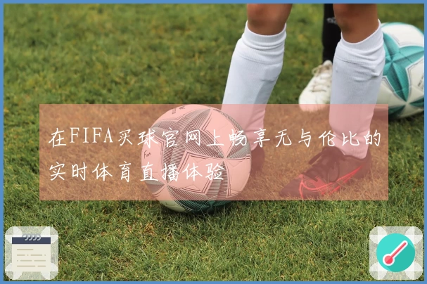 在FIFA买球官网上畅享无与伦比的实时体育直播体验