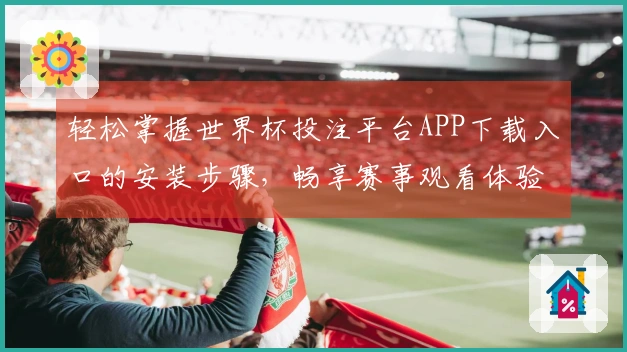 轻松掌握世界杯投注平台APP下载入口的安装步骤，畅享赛事观看体验