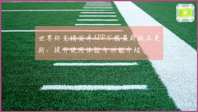 世界杯竞猜安卓APP下载最新版本更新，提升使用体验与功能介绍