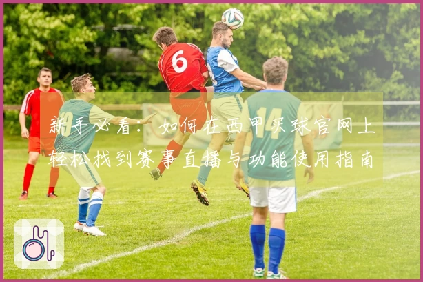 新手必看：如何在西甲买球官网上轻松找到赛事直播与功能使用指南