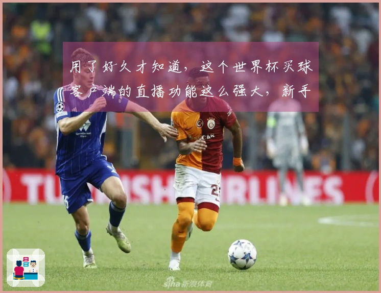 用了好久才知道，这个世界杯买球客户端的直播功能这么强大，新手也能轻松上手。