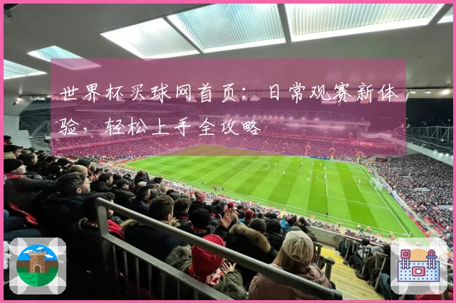 世界杯买球网首页：日常观赛新体验，轻松上手全攻略