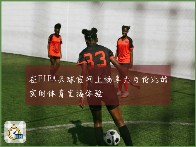 在FIFA买球官网上畅享无与伦比的实时体育直播体验
