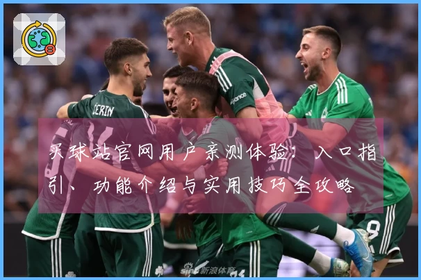 买球站官网用户亲测体验：入口指引、功能介绍与实用技巧全攻略