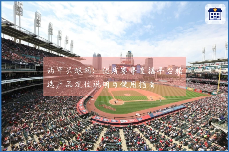 西甲买球网：优质赛事直播平台精选产品定位说明与使用指南