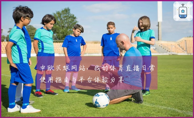 中欧买球网站，我的体育直播日常使用指南与平台体验分享
