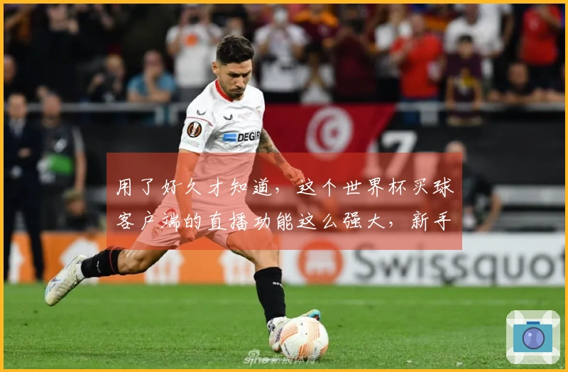 用了好久才知道，这个世界杯买球客户端的直播功能这么强大，新手也能轻松上手。