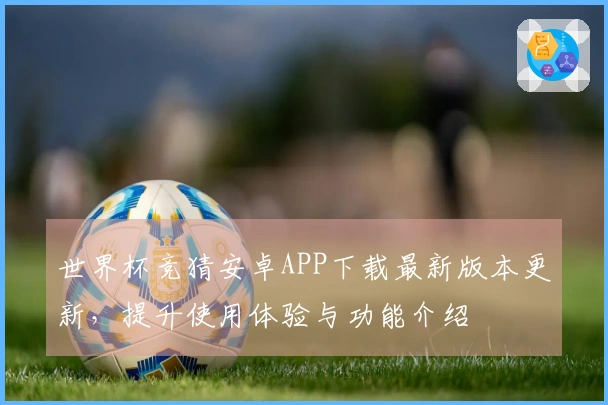 世界杯竞猜安卓APP下载最新版本更新，提升使用体验与功能介绍