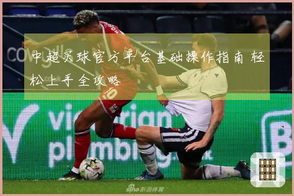 中超买球官方平台基础操作指南 轻松上手全攻略