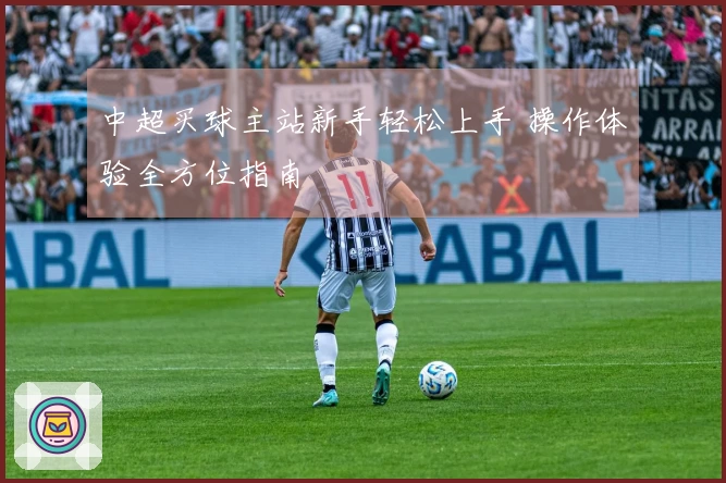 中超买球主站新手轻松上手 操作体验全方位指南