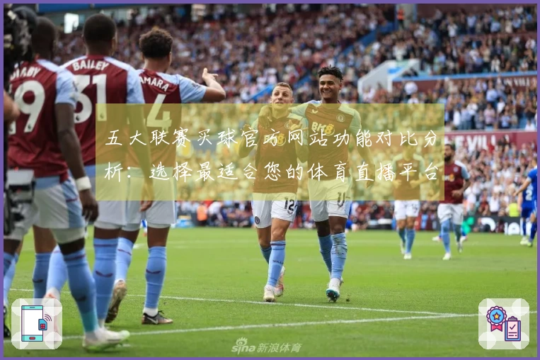 五大联赛买球官方网站功能对比分析：选择最适合您的体育直播平台